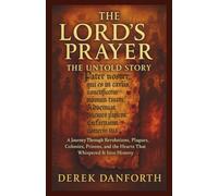 The Lord’s Prayer: The Untold Story: A Journey Through Revolutions, Plagues, Colonies, Prisons, and the Hearts That Whispered It Into History