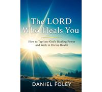 The Lord Who Heals You: How to Tap Into God's Healing Power and Walk in Divine Health