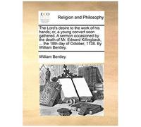 The Lord's Desire To The Work Of His Hands; Or, A Young Convert Soon Gathered. A Sermon Occasioned By The Death Of Mr. Edward Killingback, ... The 18t