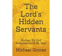 The Lord's Hidden Servants: Marked By God Misunderstood By Man