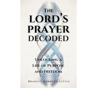 The Lord's Prayer Decoded: Unlocking a Life of Purpose and Freedom