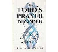 The Lord's Prayer Decoded: Unlocking a Life of Purpose and Freedom