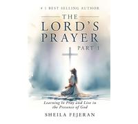 THE LORD'S PRAYER: Learning to Pray and Live in the Presence of God