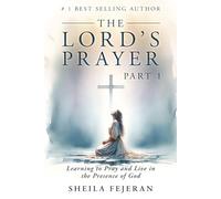 THE LORD'S PRAYER: Learning to Pray and Live in the Presence of God