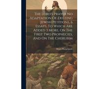 The Lord's Prayer No Adaptation Of Existing Jewish Petitions, 6 Essays, To Which Are Added 3 More, On The First Two Prophecies, And On The Cherubim