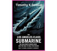 The Los Angeles-Class Submarine The Cold War’s Hidden Hero and the Race to Rule the Oceans: Built to Vanish, Designed to Dominate