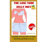 The Lose Your Belly Diet: Lose Belly Fat Fast With A No Stress Meal Plan And Home Exercise