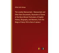 The Loseley Manuscripts : Manuscripts and Other Rare Documents, Illustrative of Some of the More Minute Particulars of English History, Biography, and ... the Reign of Henry VIII to that of James I