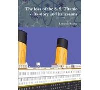 The Loss Of The S. S. Titanic - Its Story And Its Lessons