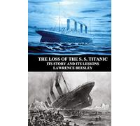 The Loss of the S. S. Titanic: Its Story and Its Lessons