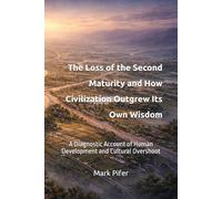 The Loss of the Second Maturity and How Civilization Outgrew Its Own Wisdom: A Diagnostic Account of Human Development and Cultural Overshoot