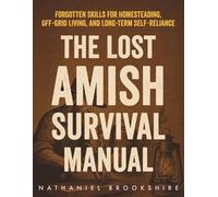 The Lost Amish Survival Manual: Forgotten Skills For Homesteading, Off-Grid Living, And Long-Term Self-Reliance