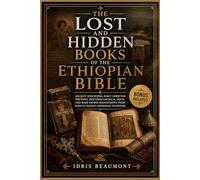 The Lost and Hidden Books of the Ethiopian Bible: Ancient Apocrypha, Early Christian Writings, Deuterocanonical Texts, and Rare Sacred Manuscripts from Africa’s Oldest Orthodox Tradition