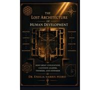 The Lost Architecture of Human Development: How Great Civilizations Cultivate Leaders, Thinkers, and Stewards