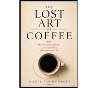 THE LOST ART OF COFFEE: Rediscovering the Ritual Behind Every Cup
