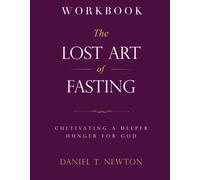 The Lost Art of Fasting Workbook: Cultivating a Deeper Hunger for God
