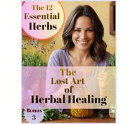 The Lost Art of Herbal Healing: Rediscover Ancient Healing With Modern Science-Step-by-Step Herbal Recipes for Safe, Effective Tinctures, Teas & Salves.