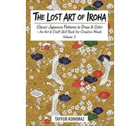 The Lost Art of Iroha - Classic Japanese Patterns to Draw & Color: An Art & Craft Skill Book for Creative Minds Volume 3