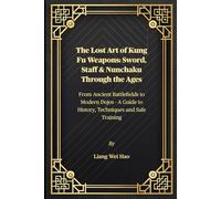 The Lost Art of Kung Fu Weapons: Sword, Staff & Nunchaku Through the Ages: From Ancient Battlefields to Modern Dojos - A Guide to History, Techniques and Safe Training