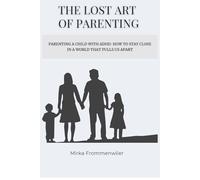 The Lost Art of Parenting: Parenting a Child with ADHD: How to Stay Close in a World That Pulls Us Apart