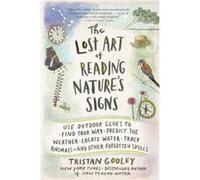 The Lost Art of Reading Natures Signs Use Outdoor Clues to Find Your Way Predict the Weather Locate Water Track AnimalsAnd Other Forgotten Skills by Tris Tristan Gooley (Auteur)