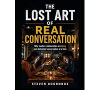 The Lost Art Of Real Communication: Why modern relationships are dying one distracted conversation at a time: Actionable bonus section included to help rescue your relationship.