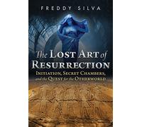 The Lost Art of Resurrection: Initiation, Secret Chambers, and the Quest for the Otherworld