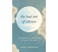 The Lost Art of Silence: Reconnecting to the Power and Beauty of Quiet