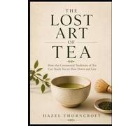 THE LOST ART OF TEA: Rediscovering the Ceremony Behind Every Cup