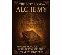The Lost Book of Alchemy: Forbidden Knowledge and the Secrets of the Philosopher’s Stone