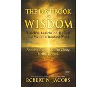 The Lost Book on Wisdom: Timeless Lessons on How to Live Well in a Troubled World Ancient Council. Modern Clarity. Eternal Reward.
