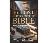 The Lost Books of the Bible: Secrets of Ancient Scriptures and Forgotten Texts