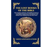The Lost Books of the Bible: The Complete Collection of Forbidden Scriptures - Apocryphal Gospels, Secret Revelations, and Ancient Texts Omitted from the Holy Canon