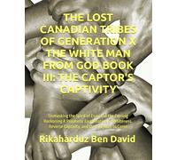 THE LOST CANADIAN TRIBES OF GENERATION X THE WHITE MAN FROM GOD BOOK III: THE CAPTOR'S CAPTIVITY: Unmasking the Spirit of Esau and the Coming ... Reverse Captivity, and the Kingdom to Come