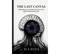The Lost Canvas: Rebuilding an Uncluttered Brain in the Age of Infinite Noise