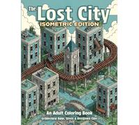 The Lost City - Isometric Edition: An Adult Coloring Book : Architectural World of Ruins, Streets & Overgrown Cities