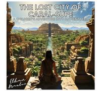 The Lost City of Caral-Supe: A Children's Adventure into Ancient Peru