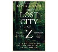 The Lost City of Z: A Legendary British Explorer's Deadly Quest to Uncover the