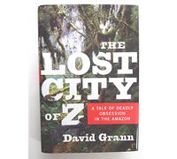 The Lost City of Z: A Tale of Deadly Obsession in the Amazon