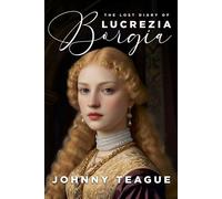 The Lost Diary of Lucrezia Borgia Deathbed Confessions of the Pope's Daughter - Johnny Teague - Histria Fiction - ebook (ePub) - Livre