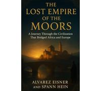 The Lost Empire of the Moors: A Journey Through the Civilization That Bridged Africa and Europe