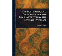 The Lost Faith, and Difficulties of the Bible, as Tested by the Laws of Evidence