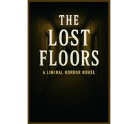 The Lost Floors A Liminal Horror Novel: A Descent into Endless Rooms, Shifting Reality, and the Horrors Beneath