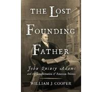 The Lost Founding Father: John Quincy Adams And The Transformation Of American Politics