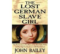 The Lost German Slave Girl: The Extraordinary True Story Of Sally Miller And Her Fight For Freedom in Old New Olreans