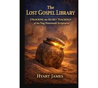 The Lost Gospel Library: Unlocking the Secret Teachings of the Nag Hammadi Scriptures