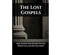 The Lost Gospels: Early Christian Texts Excluded from the Biblical Canon and Why They Matter