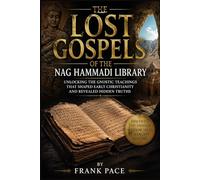 The Lost Gospels of the Nag Hammadi Library: Unlocking The Gnostic Teachings that Shaped Early Christianity and Revealed Hidden Truths