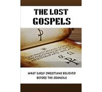 THE LOST GOSPELS: WHAT EARLY CHRISTIANS BELIEVED BEFORE THE COUNCILS