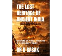 THE LOST HERITAGE OF ANCIENT INDIA: Secrets of Vedic Wisdom & Legendary Epics